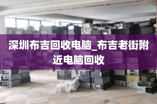 深圳布吉回收電腦_布吉老街附近電腦回收
