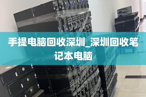 手提電腦回收深圳_深圳回收筆記本電腦