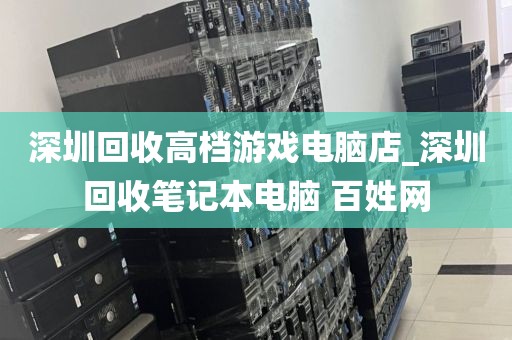 深圳回收高檔游戲電腦店_深圳回收筆記本電腦 百姓網(wǎng)
