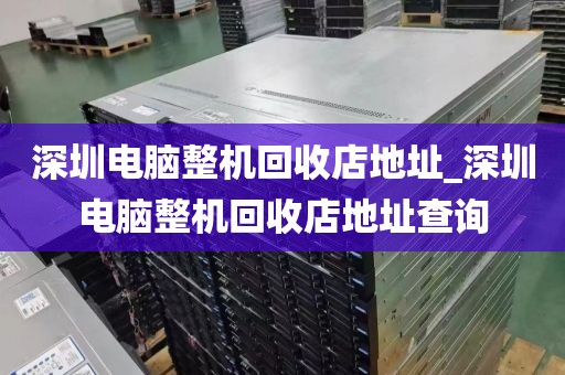 深圳電腦整機(jī)回收店地址_深圳電腦整機(jī)回收店地址查詢