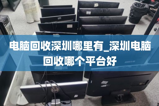 電腦回收深圳哪里有_深圳電腦回收哪個平臺好