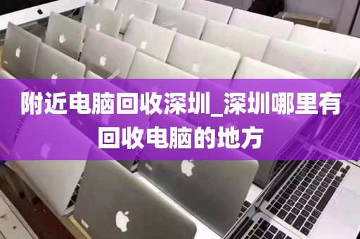 附近電腦回收深圳_深圳哪里有回收電腦的地方