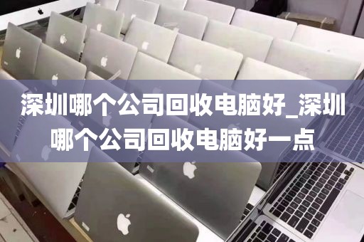 深圳哪個(gè)公司回收電腦好_深圳哪個(gè)公司回收電腦好一點(diǎn)