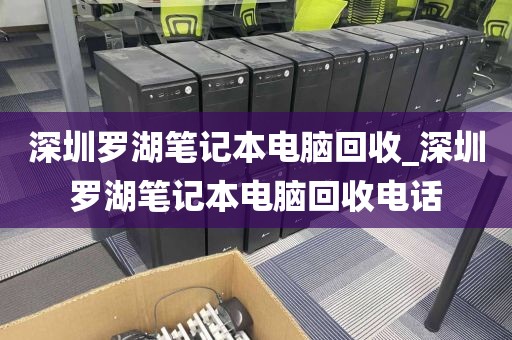 深圳羅湖筆記本電腦回收_深圳羅湖筆記本電腦回收電話